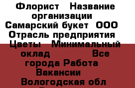 Флорист › Название организации ­ Самарский букет, ООО › Отрасль предприятия ­ Цветы › Минимальный оклад ­ 25 000 - Все города Работа » Вакансии   . Вологодская обл.,Вологда г.